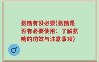 氨糖有没必要(氨糖是否有必要使用：了解氨糖的功效与注意事项)