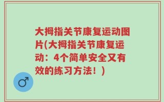 大拇指关节康复运动图片(大拇指关节康复运动：4个简单安全又有效的练习方法！)