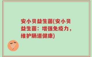 安小贝益生菌(安小贝益生菌：增强免疫力，维护肠道健康)