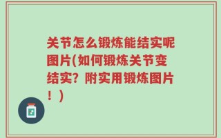 关节怎么锻炼能结实呢图片(如何锻炼关节变结实？附实用锻炼图片！)