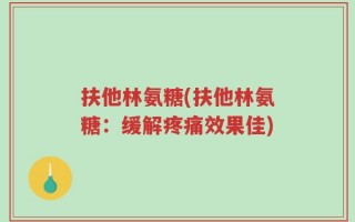 扶他林氨糖(扶他林氨糖：缓解疼痛效果佳)
