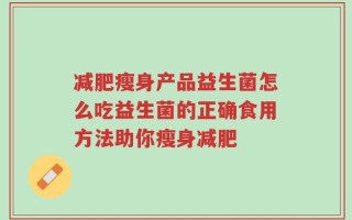 减肥瘦身产品益生菌怎么吃益生菌的正确食用方法助你瘦身减肥