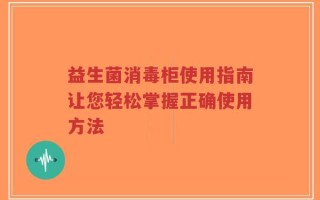 益生菌消毒柜使用指南让您轻松掌握正确使用方法