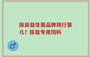 豚鼠益生菌品牌排行第几？豚鼠专用饲料