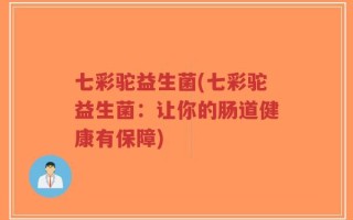 七彩驼益生菌(七彩驼益生菌：让你的肠道健康有保障)