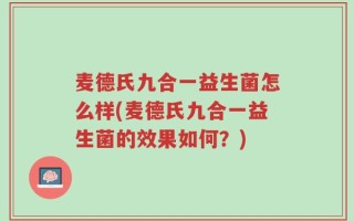 麦德氏九合一益生菌怎么样(麦德氏九合一益生菌的效果如何？)