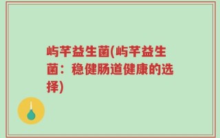 屿芊益生菌(屿芊益生菌：稳健肠道健康的选择)