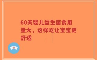 60天婴儿益生菌食用量大，这样吃让宝宝更舒适