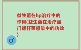 益生菌在hp治疗中的作用(益生菌在治疗幽门螺杆菌感染中的功效)