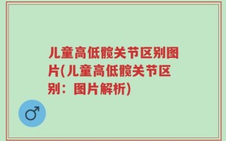 儿童高低髋关节区别图片(儿童高低髋关节区别：图片解析)