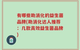 有哪些助消化的益生菌品牌(助消化达人推荐：几款高效益生菌品牌)