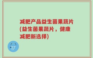 减肥产品益生菌果蔬片(益生菌果蔬片，健康减肥新选择)