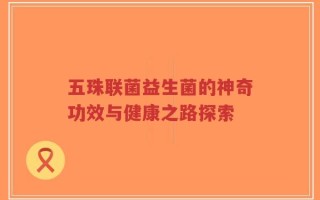 五珠联菌益生菌的神奇功效与健康之路探索