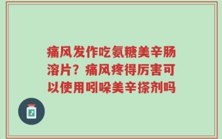 痛风发作吃氨糖美辛肠溶片？痛风疼得厉害可以使用吲哚美辛搽剂吗