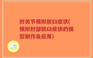 肘关节模拟脱臼症状(模拟肘部脱臼症状的模型制作及应用)