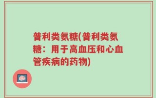 普利类氨糖(普利类氨糖：用于高血压和心血管疾病的药物)