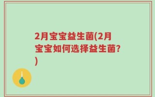 2月宝宝益生菌(2月宝宝如何选择益生菌？)