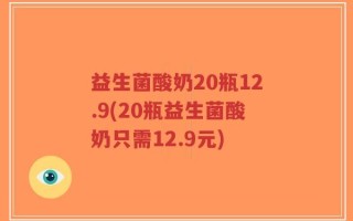 益生菌酸奶20瓶12.9(20瓶益生菌酸奶只需12.9元)