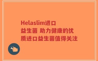 Helaslim进口益生菌 助力健康的优质进口益生菌值得关注