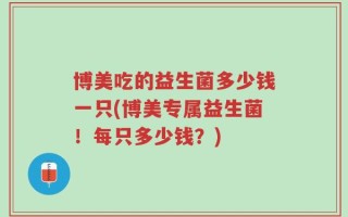 博美吃的益生菌多少钱一只(博美专属益生菌！每只多少钱？)