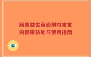 肠胃益生菌滴剂对宝宝的健康益处与使用指南