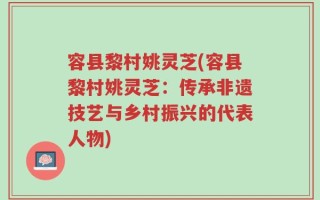 容县黎村姚灵芝(容县黎村姚灵芝：传承非遗技艺与乡村振兴的代表人物)