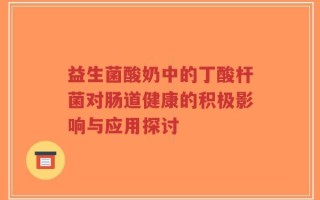 益生菌酸奶中的丁酸杆菌对肠道健康的积极影响与应用探讨