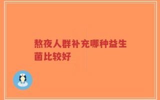 熬夜人群补充哪种益生菌比较好