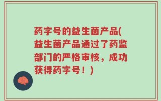药字号的益生菌产品(益生菌产品通过了药监部门的严格审核，成功获得药字号！)