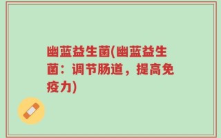 幽蓝益生菌(幽蓝益生菌：调节肠道，提高免疫力)