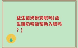 益生菌奶粉安眠吗(益生菌奶粉能帮助入眠吗？)