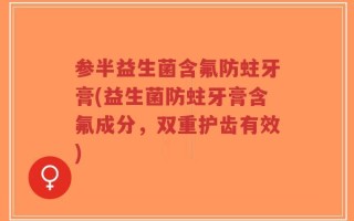 参半益生菌含氟防蛀牙膏(益生菌防蛀牙膏含氟成分，双重护齿有效)