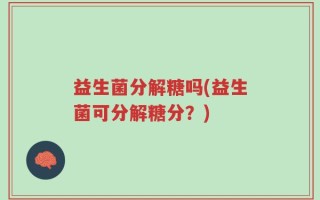 益生菌分解糖吗(益生菌可分解糖分？)