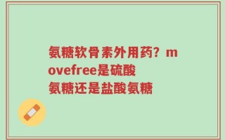 氨糖软骨素外用药？movefree是硫酸氨糖还是盐酸氨糖