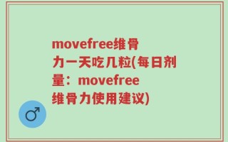 movefree维骨力一天吃几粒(每日剂量：movefree维骨力使用建议)