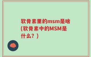 软骨素里的msm是啥(软骨素中的MSM是什么？)