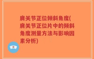 肩关节正位倾斜角度(肩关节正位片中的倾斜角度测量方法与影响因素分析)