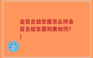 金百合益生菌怎么样金百合益生菌效果如何？)