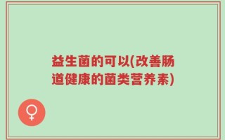 益生菌的可以(改善肠道健康的菌类营养素)