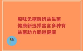 原味无糖酸奶益生菌 健康新选择富含多种有益菌助力肠道健康