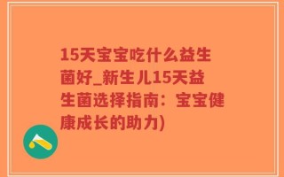 15天宝宝吃什么益生菌好_新生儿15天益生菌选择指南：宝宝健康成长的助力)