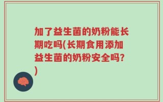 加了益生菌的奶粉能长期吃吗(长期食用添加益生菌的奶粉安全吗？)