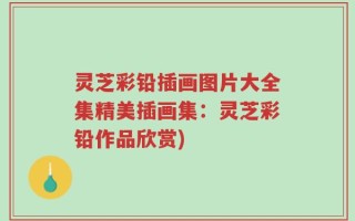 灵芝彩铅插画图片大全集精美插画集：灵芝彩铅作品欣赏)