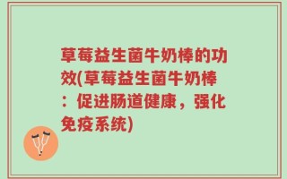 草莓益生菌牛奶棒的功效(草莓益生菌牛奶棒：促进肠道健康，强化免疫系统)
