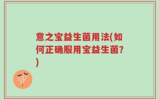 意之宝益生菌用法(如何正确服用宝益生菌？)