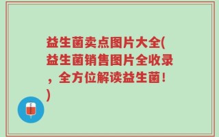 益生菌卖点图片大全(益生菌销售图片全收录，全方位解读益生菌！)