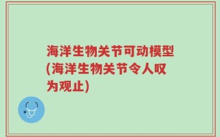 海洋生物关节可动模型(海洋生物关节令人叹为观止)