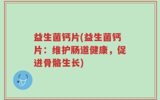 益生菌钙片(益生菌钙片：维护肠道健康，促进骨骼生长)