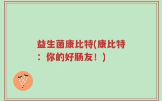 益生菌康比特(康比特：你的好肠友！)