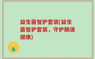 益生菌智护套装(益生菌智护套装，守护肠道健康)